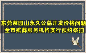 东莞茶园山永久公墓开发价格问题 全市殡葬服务机构实行预约祭扫